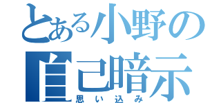 とある小野の自己暗示（思い込み）