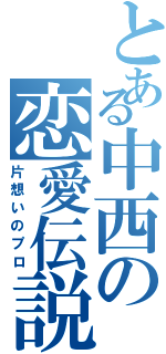 とある中西の恋愛伝説（片想いのプロ）