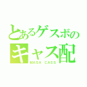 とあるゲスボのキャス配信（ＭＡＳＡ ＣＡＳＳ）