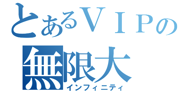 とあるＶＩＰの無限大（インフィニティ）