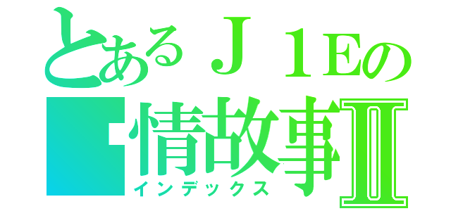 とあるＪ１Ｅの爱情故事Ⅱ（インデックス）