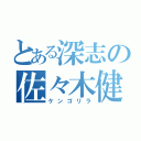 とある深志の佐々木健吾（ケンゴリラ）