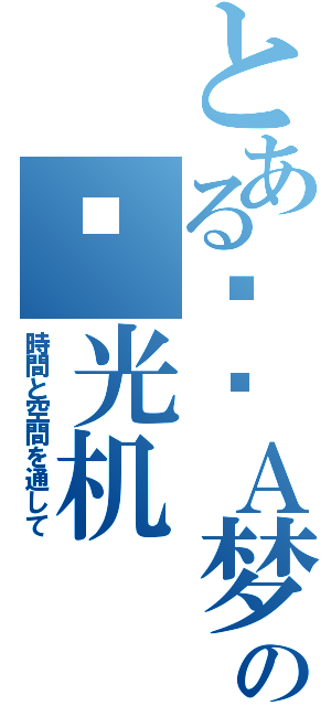 とある哆啦Ａ梦の时光机（時間と空間を通して）