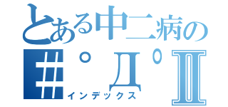 とある中二病の＃゜Д゜秋鬼鬼Ⅱ（インデックス）