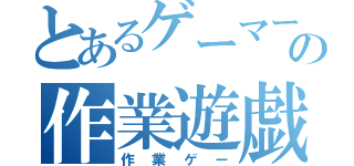 とあるゲーマーの作業遊戯（作業ゲー）