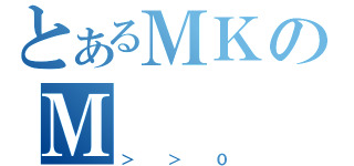 とあるＭＫのＭ（＞＞０）