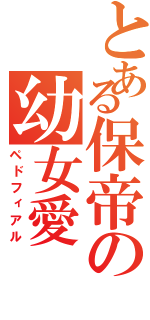 とある保帝の幼女愛Ⅱ（ペドフィアル）