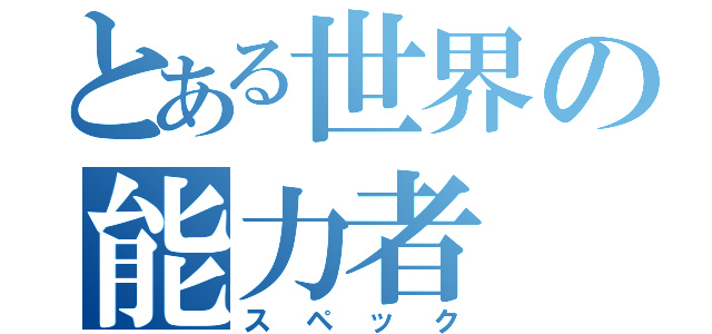 とある世界の能力者（スペック）