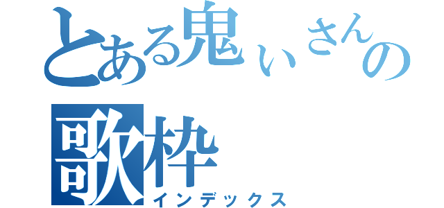 とある鬼ぃさんの歌枠（インデックス）