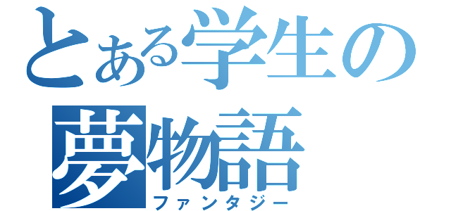 とある学生の夢物語（ファンタジー）