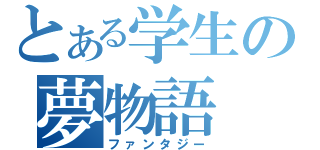 とある学生の夢物語（ファンタジー）