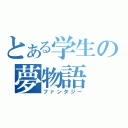 とある学生の夢物語（ファンタジー）