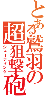 とある鷲羽の超狙撃砲（シューティング）