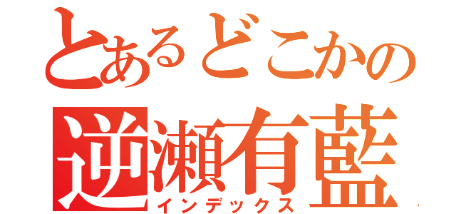 とあるどこかの逆瀬有藍（インデックス）