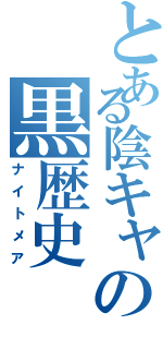 とある陰キャの黒歴史（ナイトメア）