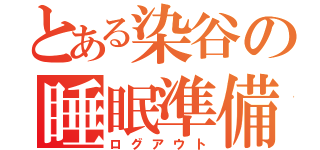 とある染谷の睡眠準備（ログアウト）