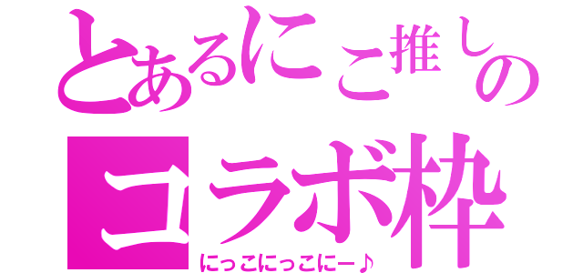 とあるにこ推しのコラボ枠（にっこにっこにー♪）