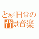 とある日常の背景音楽（）