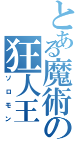 とある魔術の狂人王（ソロモン）