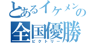 とあるイケメンの全国優勝（ビクトリー）