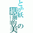 とある妖の観測的美学（かんそくてきびがく）