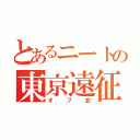 とあるニートの東京遠征（オフ会）