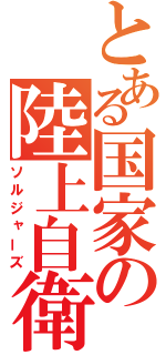 とある国家の陸上自衛官（ソルジャーズ）