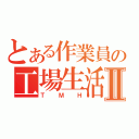 とある作業員の工場生活Ⅱ（ＴＭＨ）