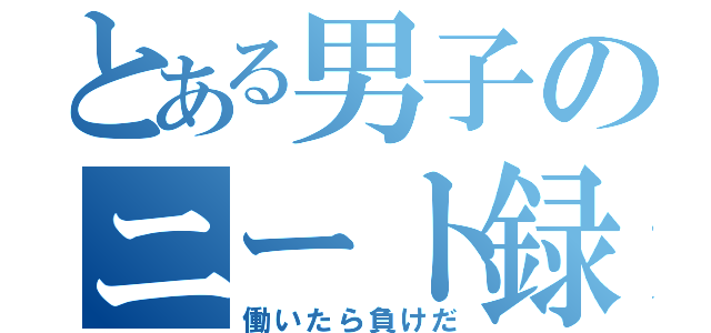 とある男子のニート録（働いたら負けだ）