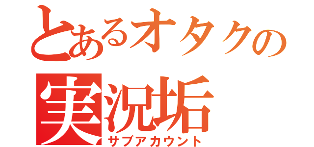 とあるオタクの実況垢（サブアカウント）