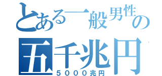 とある一般男性の五千兆円（５０００兆円）