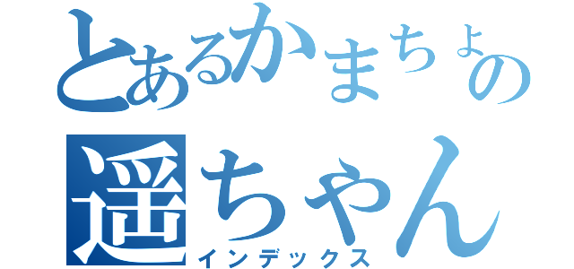 とあるかまちょの遥ちゃん（インデックス）