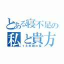 とある寝不足の私と貴方（１８年間の話）