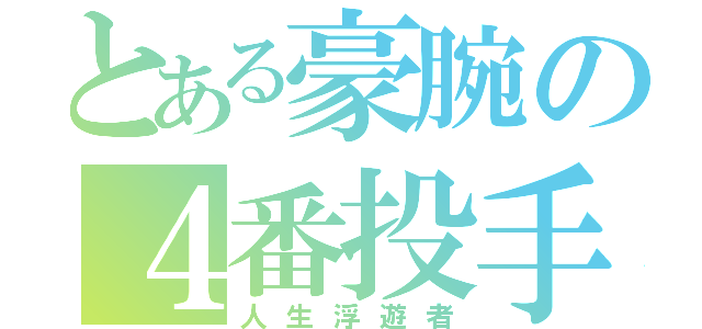 とある豪腕の４番投手（人生浮遊者）