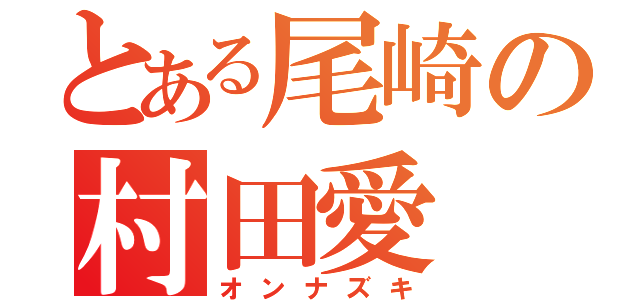 とある尾崎の村田愛（オンナズキ）