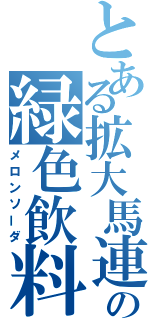 とある拡大馬連の緑色飲料水（メロンソーダ）