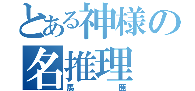 とある神様の名推理（馬鹿）