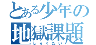 とある少年の地獄課題（しゅくだい）