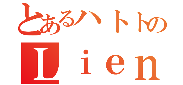 とあるハトトのＬｉｅｎ会（）