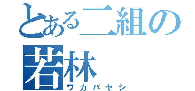 とある二組の若林（ワカバヤシ）