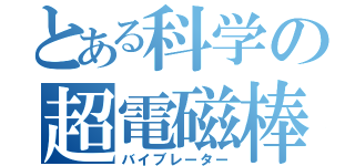 とある科学の超電磁棒（バイブレーター）