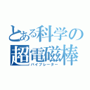 とある科学の超電磁棒（バイブレーター）