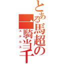 とある馬超の一騎当千（ステルス）