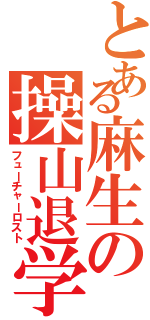 とある麻生の操山退学（フューチャーロスト）