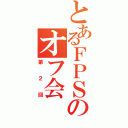 とあるＦＰＳのオフ会（第２回）