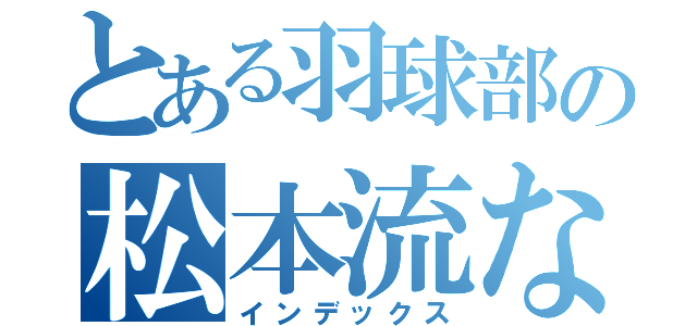 とある羽球部の松本流な（インデックス）