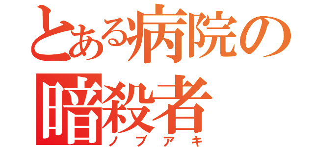 とある病院の暗殺者（ノブアキ）