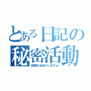 とある日記の秘密活動（刹那がお送りしますｗ）