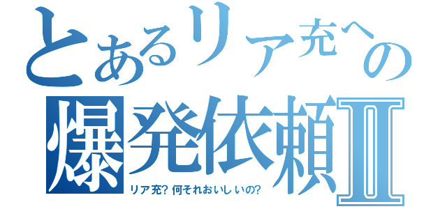 とあるリア充への爆発依頼Ⅱ（リア充？何それおいしいの？）