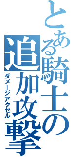 とある騎士の追加攻撃（ダメージアクセル）